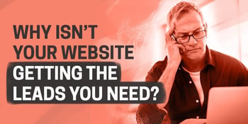 Why isn't your website getting the leads you need? 