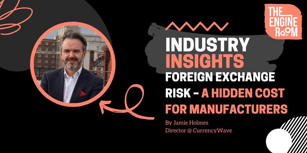 INDUSTRY INSIGHTS: FOREIGN EXCHANGE RISK – A HIDDEN COST FOR MANUFACTURERS