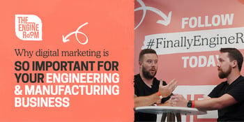 Why digital marketing is so important for your engineering and manufacturing business 